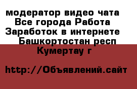 модератор видео-чата - Все города Работа » Заработок в интернете   . Башкортостан респ.,Кумертау г.